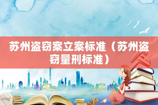 蘇州盜竊案立案標準（蘇州盜竊量刑標準）