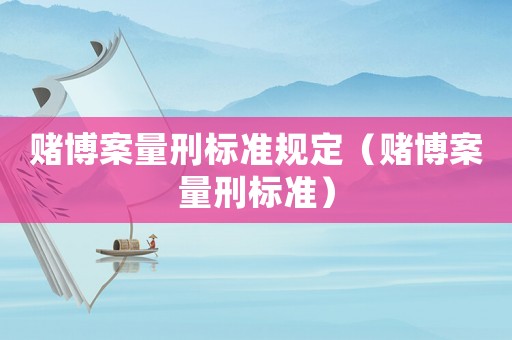 賭博案量刑標(biāo)準(zhǔn)規(guī)定（賭博案量刑標(biāo)準(zhǔn)）