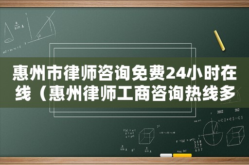 惠州市律師咨詢免費(fèi)24小時(shí)在線（惠州律師工商咨詢熱線多少）