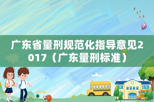 廣東省量刑規范化指導意見2017（廣東量刑標準）