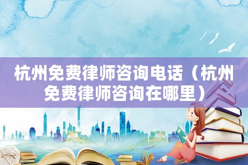 杭州免費(fèi)律師咨詢電話（杭州免費(fèi)律師咨詢?cè)谀睦铮? title=