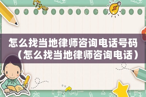 怎么找當地律師咨詢電話號碼（怎么找當地律師咨詢電話）