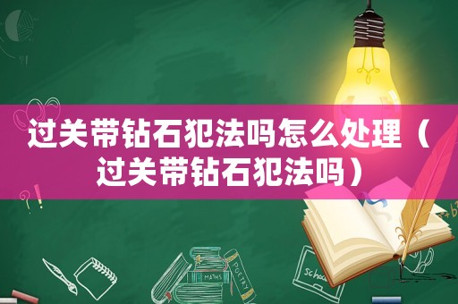 過關帶鉆石犯法嗎怎么處理（過關帶鉆石犯法嗎）