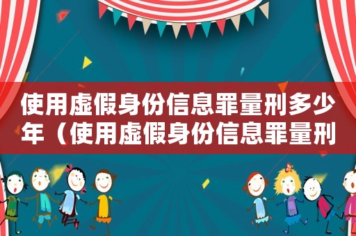 使用虛假身份信息罪量刑多少年（使用虛假身份信息罪量刑）