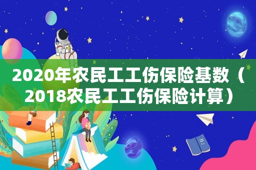 2020年農民工工傷保險基數（2018農民工工傷保險計算）