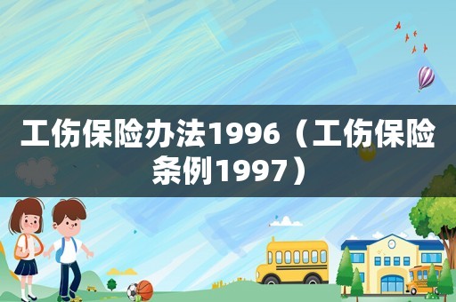 工傷保險辦法1996（工傷保險條例1997）