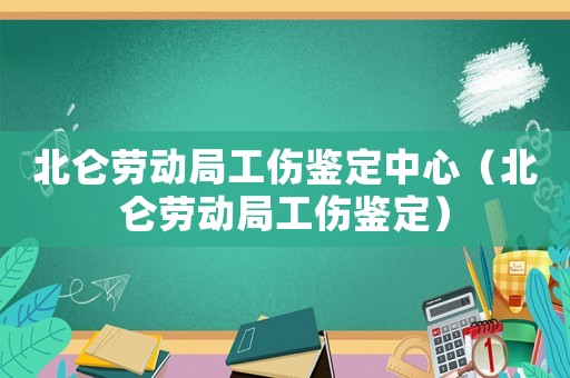 北侖勞動局工傷鑒定中心（北侖勞動局工傷鑒定）