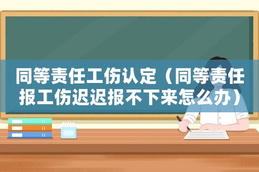 同等責任工傷認定（同等責任報工傷遲遲報不下來怎么辦）