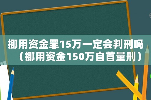 挪用資金罪15萬一定會判刑嗎（挪用資金150萬自首量刑）