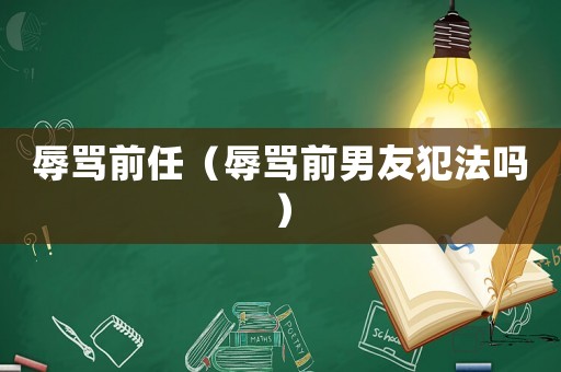 辱罵前任（辱罵前男友犯法嗎）