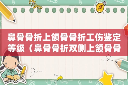 鼻骨骨折上頜骨骨折工傷鑒定等級（鼻骨骨折雙側上頷骨骨折是幾級工傷）