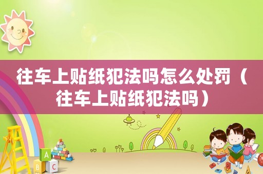 往車上貼紙犯法嗎怎么處罰（往車上貼紙犯法嗎）