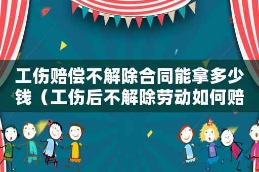 工傷賠償不解除合同能拿多少錢（工傷后不解除勞動(dòng)如何賠償標(biāo)準(zhǔn)）