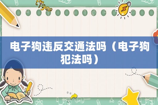 電子狗違反交通法嗎（電子狗犯法嗎）