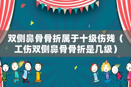 雙側鼻骨骨折屬于十級傷殘（工傷雙側鼻骨骨折是幾級）