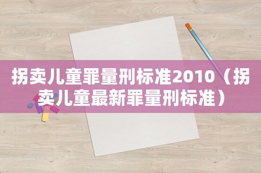拐賣兒童罪量刑標準2010（拐賣兒童最新罪量刑標準）