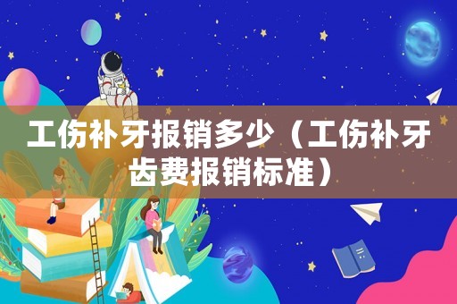 工傷補牙報銷多少（工傷補牙齒費報銷標準）