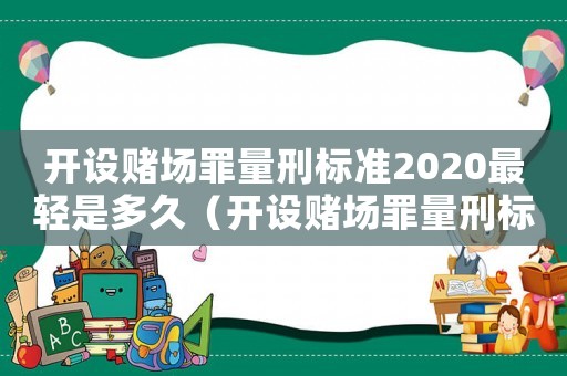 開設賭場罪量刑標準2020最輕是多久（開設賭場罪量刑標準自首）