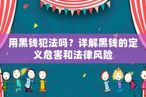 用黑錢犯法嗎？詳解黑錢的定義危害和法律風險