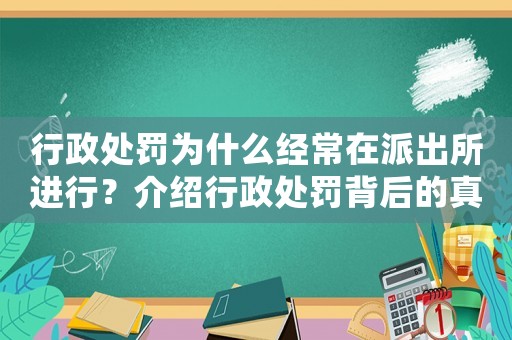 行政處罰為什么經常在派出所進行？介紹行政處罰背后的真相
