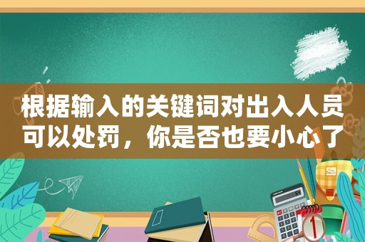根據輸入的關鍵詞對出入人員可以處罰，你是否也要小心了？