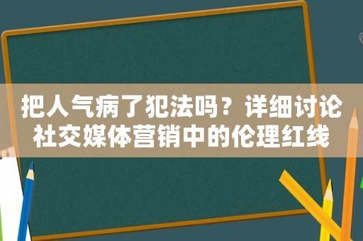 把人氣病了犯法嗎？詳細(xì)討論社交媒體營(yíng)銷中的倫理紅線