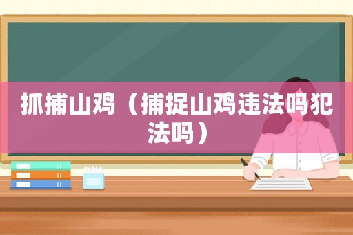 抓捕山雞（捕捉山雞違法嗎犯法嗎）