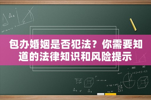 包辦婚姻是否犯法？你需要知道的法律知識和風險提示