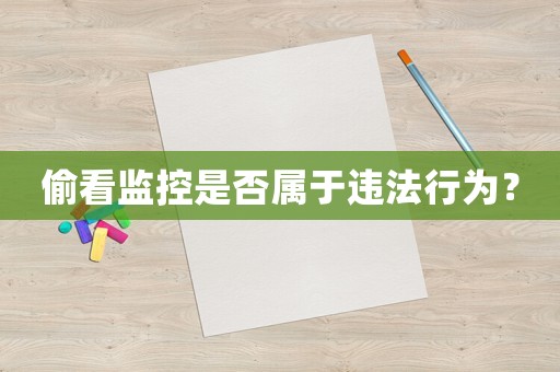 偷看監(jiān)控是否屬于違法行為？