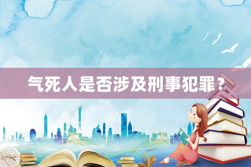 氣死人是否涉及刑事犯罪？