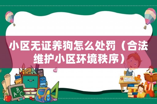 小區(qū)無證養(yǎng)狗怎么處罰（合法維護小區(qū)環(huán)境秩序）