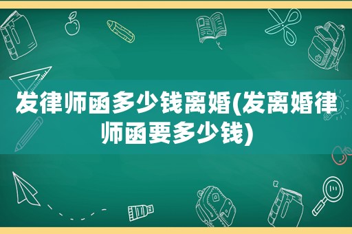 發律師函多少錢離婚(發離婚律師函要多少錢)