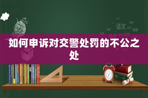 如何申訴對交警處罰的不公之處