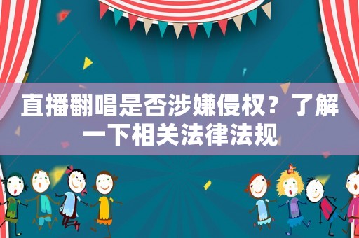 直播翻唱是否涉嫌侵權(quán)？了解一下相關(guān)法律法規(guī)