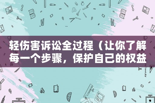輕傷害訴訟全過程（讓你了解每一個步驟，保護自己的權益）