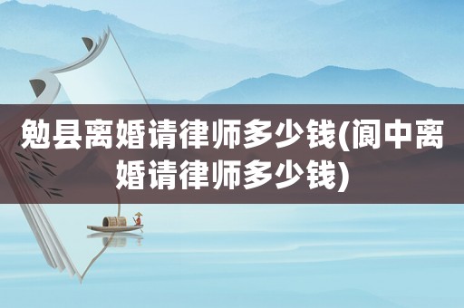 勉縣離婚請律師多少錢(閬中離婚請律師多少錢)