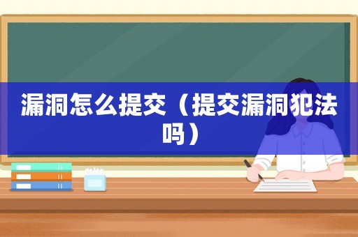 漏洞怎么提交（提交漏洞犯法嗎）