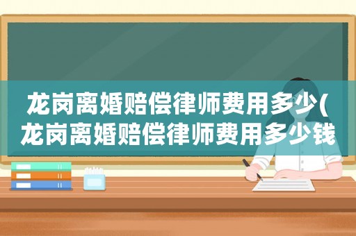 龍崗離婚賠償律師費用多少(龍崗離婚賠償律師費用多少錢)