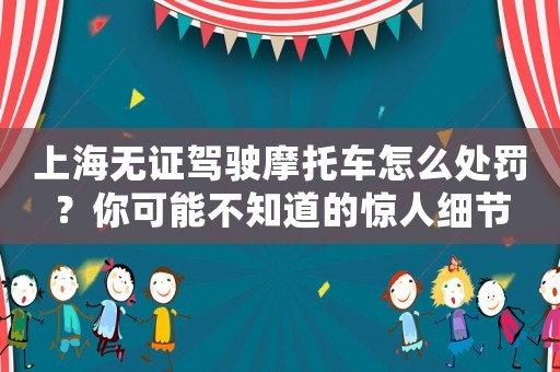 上海無證駕駛摩托車怎么處罰？你可能不知道的驚人細(xì)節(jié)