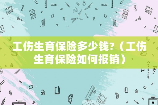 工傷生育保險多少錢?（工傷生育保險如何報銷）