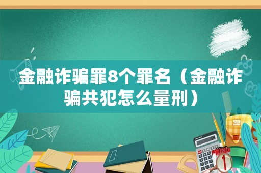 金融詐騙罪8個罪名（金融詐騙共犯怎么量刑）