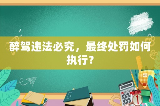 醉駕違法必究，最終處罰如何執行？