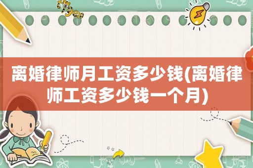 離婚律師月工資多少錢(離婚律師工資多少錢一個(gè)月)