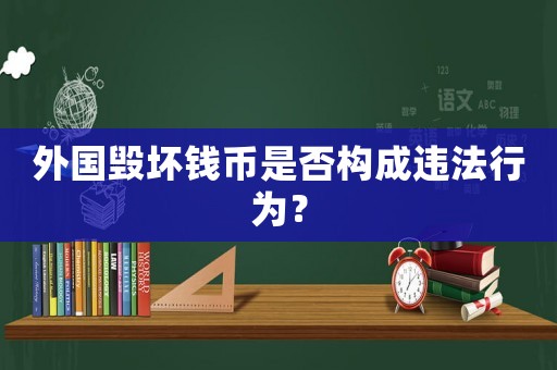 外國毀壞錢幣是否構成違法行為？