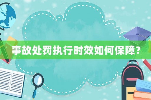 事故處罰執(zhí)行時(shí)效如何保障？