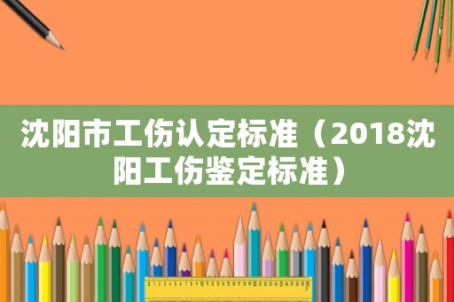 沈陽市工傷認定標準（2018沈陽工傷鑒定標準）