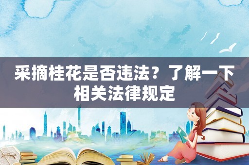 采摘桂花是否違法？了解一下相關法律規定