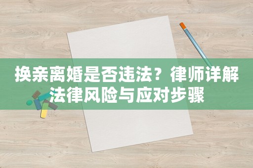 換親離婚是否違法？律師詳解法律風險與應對步驟