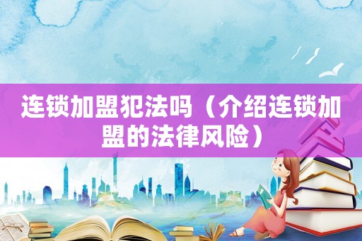 連鎖加盟犯法嗎（介紹連鎖加盟的法律風險）