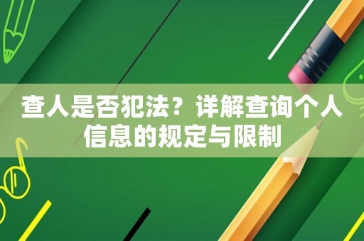 查人是否犯法？詳解查詢個人信息的規定與限制